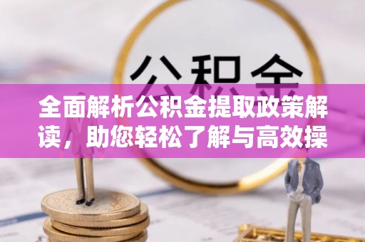夷陵全面解析公积金提取政策解读，助您轻松了解与高效操作
