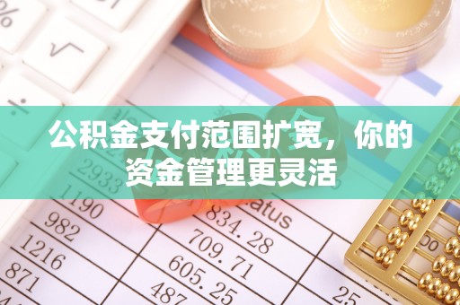 夷陵公积金支付范围扩宽，你的资金管理更灵活