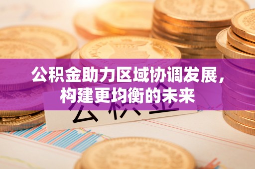 夷陵公积金助力区域协调发展，构建更均衡的未来