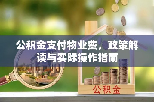 夷陵公积金支付物业费，政策解读与实际操作指南