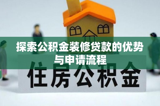 夷陵探索公积金装修贷款的优势与申请流程