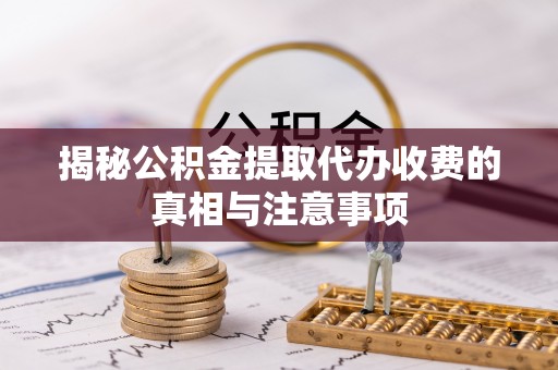 夷陵揭秘公积金提取代办收费的真相与注意事项