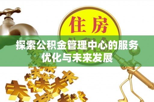 夷陵探索公积金管理中心的服务优化与未来发展