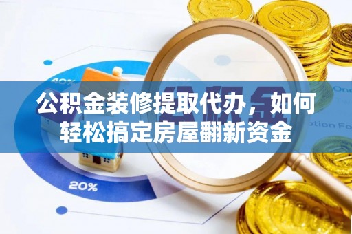 夷陵公积金装修提取代办，如何轻松搞定房屋翻新资金
