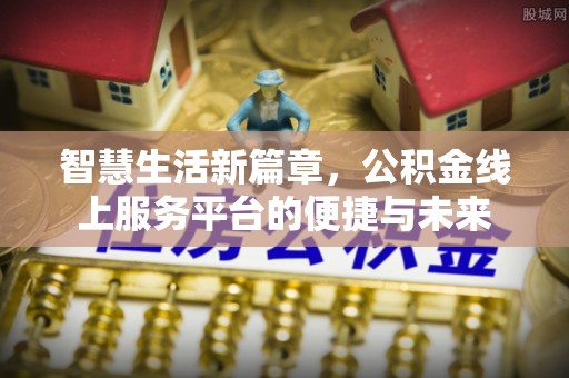 夷陵智慧生活新篇章，公积金线上服务平台的便捷与未来
