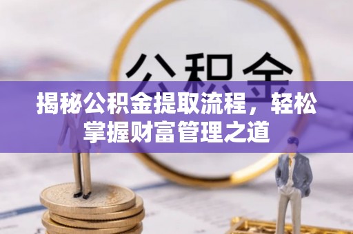 夷陵揭秘公积金提取流程，轻松掌握财富管理之道