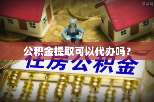 夷陵公积金提取可以代办吗？