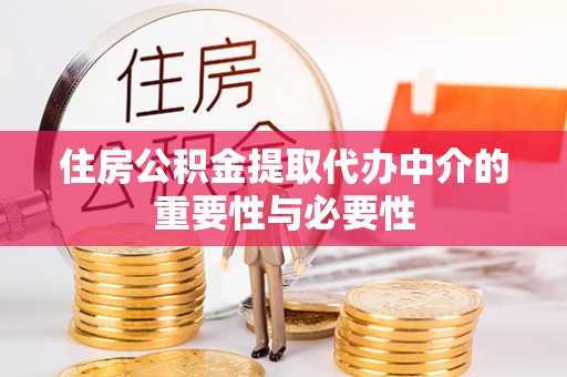 夷陵住房公积金提取代办中介的重要性与必要性