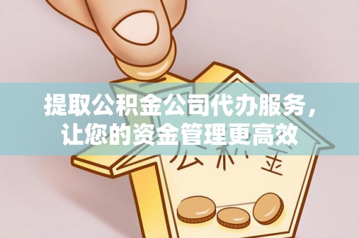 夷陵提取公积金公司代办服务，让您的资金管理更高效