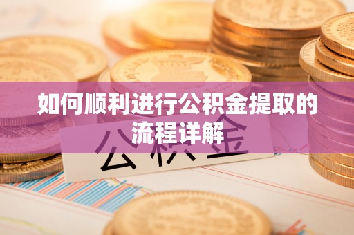 夷陵如何顺利进行公积金提取的流程详解