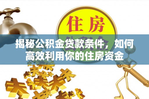 夷陵揭秘公积金贷款条件，如何高效利用你的住房资金