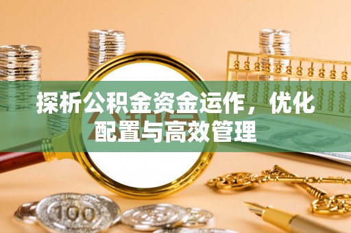 夷陵探析公积金资金运作，优化配置与高效管理