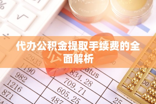 夷陵代办公积金提取手续费的全面解析