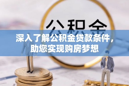 夷陵深入了解公积金贷款条件，助您实现购房梦想