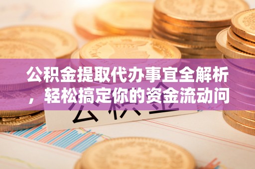 夷陵公积金提取代办事宜全解析，轻松搞定你的资金流动问题