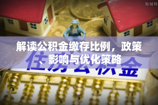 夷陵解读公积金缴存比例，政策、影响与优化策略
