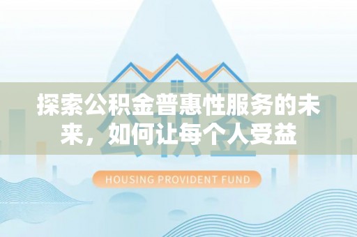 夷陵探索公积金普惠性服务的未来，如何让每个人受益