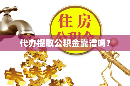 夷陵代办提取公积金靠谱吗？