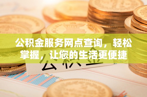 夷陵公积金服务网点查询，轻松掌握，让您的生活更便捷