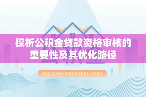 夷陵探析公积金贷款资格审核的重要性及其优化路径