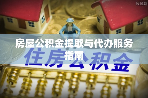 夷陵房屋公积金提取与代办服务指南