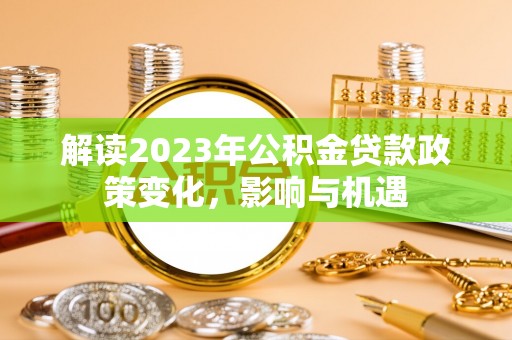 夷陵解读2023年公积金贷款政策变化，影响与机遇