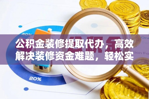 夷陵公积金装修提取代办，高效解决装修资金难题，轻松实现家居梦想