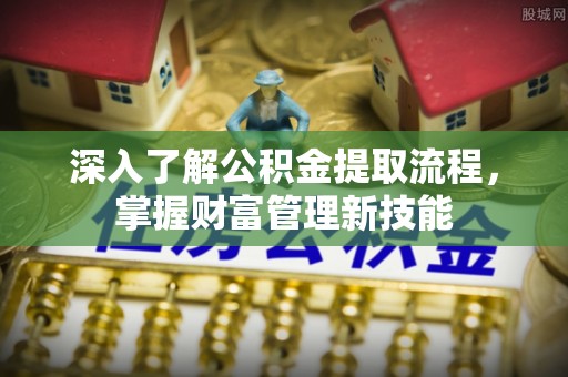 夷陵深入了解公积金提取流程，掌握财富管理新技能