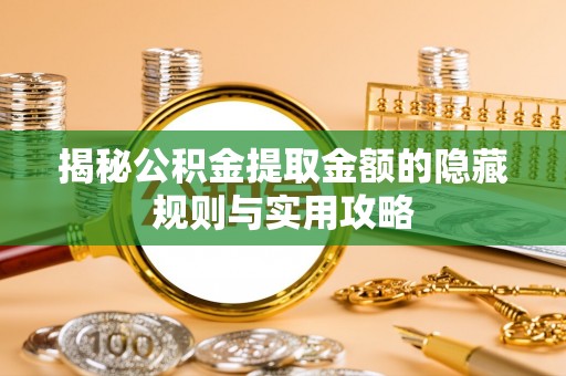 夷陵揭秘公积金提取金额的隐藏规则与实用攻略