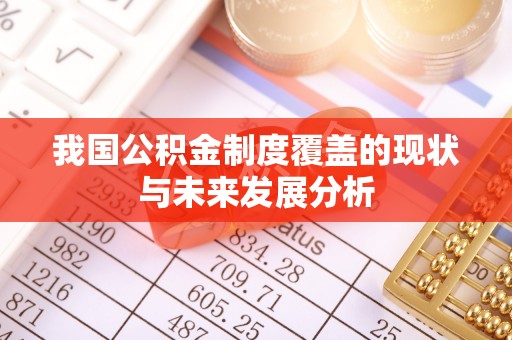 夷陵我国公积金制度覆盖的现状与未来发展分析