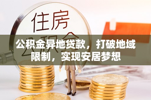 夷陵公积金异地贷款，打破地域限制，实现安居梦想