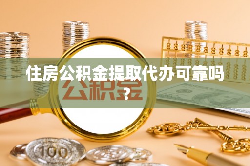夷陵住房公积金提取代办可靠吗？