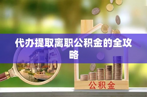 夷陵代办提取离职公积金的全攻略