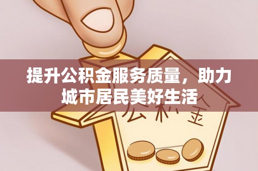 夷陵提升公积金服务质量，助力城市居民美好生活