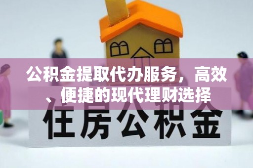 夷陵公积金提取代办服务，高效、便捷的现代理财选择