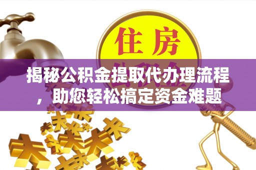 夷陵揭秘公积金提取代办理流程，助您轻松搞定资金难题