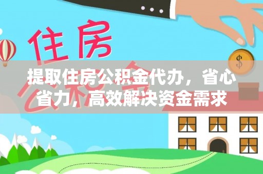 夷陵提取住房公积金代办，省心省力，高效解决资金需求