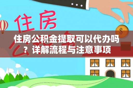 夷陵住房公积金提取可以代办吗？详解流程与注意事项