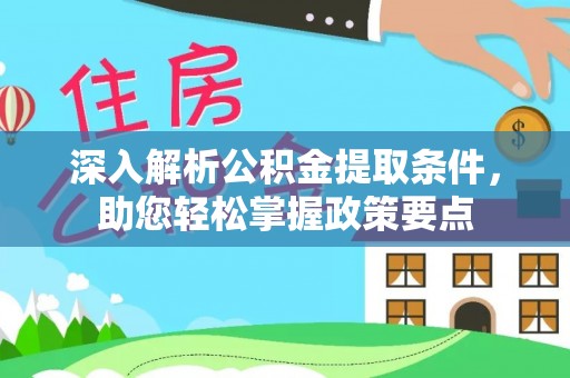 夷陵深入解析公积金提取条件，助您轻松掌握政策要点