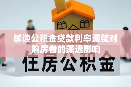夷陵解读公积金贷款利率调整对购房者的深远影响