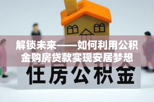 夷陵解锁未来——如何利用公积金购房贷款实现安居梦想