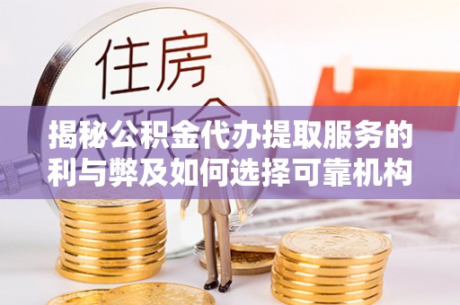 夷陵揭秘公积金代办提取服务的利与弊及如何选择可靠机构