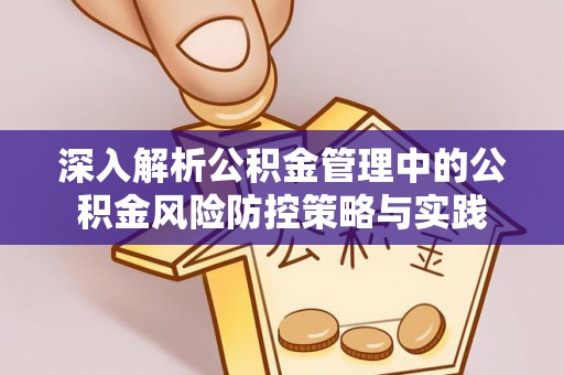 夷陵深入解析公积金管理中的公积金风险防控策略与实践