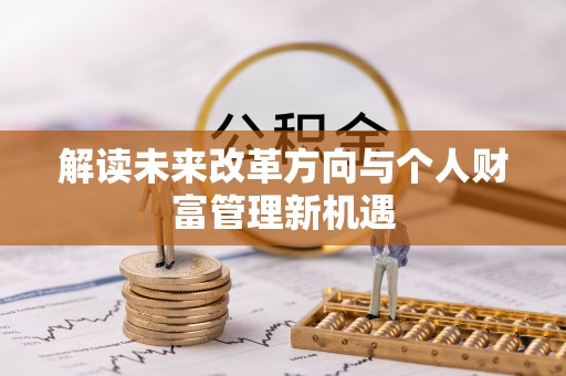 夷陵解读未来改革方向与个人财富管理新机遇