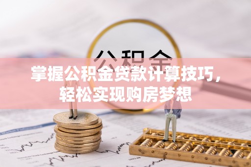 夷陵掌握公积金贷款计算技巧，轻松实现购房梦想