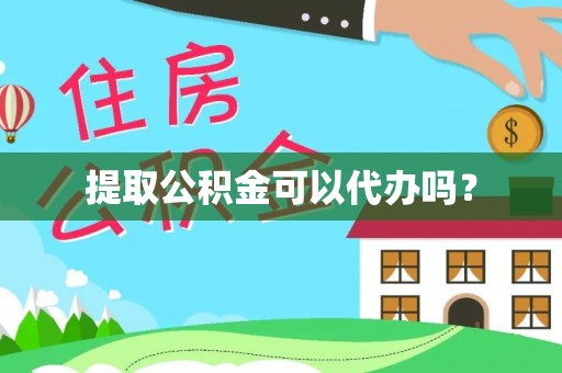 夷陵提取公积金可以代办吗？
