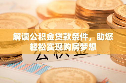 夷陵解读公积金贷款条件，助您轻松实现购房梦想