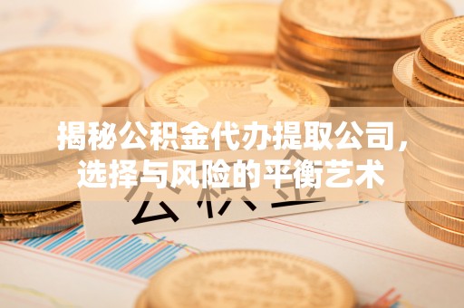 夷陵揭秘公积金代办提取公司，选择与风险的平衡艺术