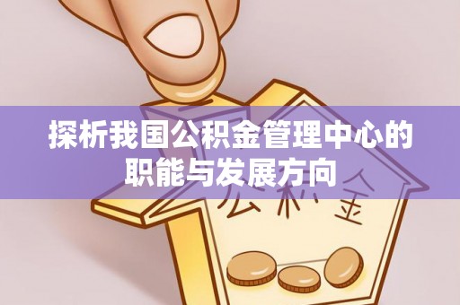 夷陵探析我国公积金管理中心的职能与发展方向