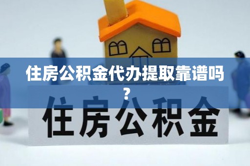 夷陵住房公积金代办提取靠谱吗？